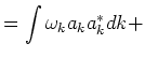$\displaystyle = \int \omega_k a_k a_k^* dk +\cr$