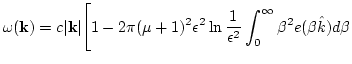 $\displaystyle \omega({\bf k})= c \vert{\bf k}\vert \Bigg[1-2 \pi (\mu+1)^2 \epsilon ^2
\ln{\frac{1}{ \epsilon ^2}}
\int_0^\infty\beta^2 e(\beta \hat k) d \beta$