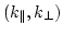 $(k_{\parallel},k_\perp)$