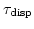 $\tau_{\rm disp}$