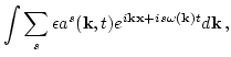 $\displaystyle \int \sum_s \epsilon a^s({\bf k},t)e^{i {\bf k}
{\bf x} + i
s \omega({\bf k} ) t } d {\bf k}\, ,$