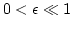 $0< \epsilon \ll 1$