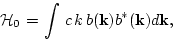 \begin{displaymath}
{\cal H}_0=\int \, c \, k \, b ({{\bf k}}) b^*({{\bf k}}) d{\bf k},
\end{displaymath}