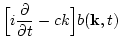 $\displaystyle \Big[ i \frac{\partial}{\partial t}
- c k \Big] b({\bf k},t)$