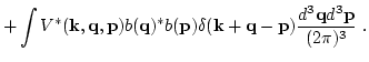 $\displaystyle +\int V^*({\bf k},{\bf q},{\bf p})b({{\bf q}})^*b({{\bf p}})
\delta({\bf k}+{\bf q}-{\bf p})
\frac{d^3 {\bf q} d^3 {\bf p}}{(2\pi)^3}\ .$