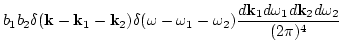 $\displaystyle b_1 b_2 \delta({\bf k}-{\bf k}_1-{\bf k}_2)
\delta(\omega-\omega_1-\omega_2) \frac{d {\bf k}_1 d
\omega_1 d{\bf k}_2 d\omega _2}{(2\pi)^4}$