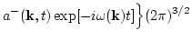 $\displaystyle a^-({\bf k},t)\exp [-i \omega({\bf k} ) t ]\Big\}(2\pi)^{3/2}$