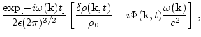 $\displaystyle \frac{\exp [-i\omega({\bf k}) t] }
{2 \epsilon(2\pi)^{3/2} }
\lef...
...bf k},t)\over \rho_0} -i \Phi({\bf k},t)
\frac{\omega({\bf k})}{c^2 }\right]\,,$