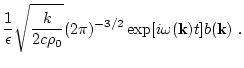 $\displaystyle \frac{1}{ \epsilon }\sqrt{\frac{k}{2 c \rho_0}}
(2\pi)^{-3/2}\exp [i \omega({\bf k}) t] b({\bf k})\ .$