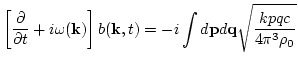$\displaystyle \left[{\partial \over \partial t} + i \omega({\bf k})\right]
b({{\bf k}},t)= -i
\int d{\bf p} d{\bf q}\sqrt{\frac{k p q c }{4\pi^3\rho_0}}$