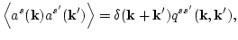 $\displaystyle \left<a^s({\bf k})a^{s'}({\bf k}')\right>
=\delta({\bf k}+{\bf k}')q^{s s'}({\bf k}, {\bf k}'),$