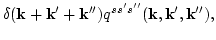 $\displaystyle \delta({\bf k}+{\bf k}'+{\bf k}'') q^{s s' s''}
({\bf k},{\bf k}',{\bf k}''),$