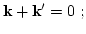 $\displaystyle {\bf k}+{\bf k}'=0\ ;$