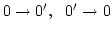 $0\rightarrow 0', \ \ 0'\rightarrow 0$