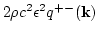 $2\rho c^2 \epsilon ^2 q^{+-}({\bf k})$