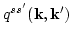 $q^{s s'} ({\bf k}, {\bf k}')$