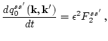 $\displaystyle \frac{d q_0^{s s'}({\bf k},{\bf k}')}{d t} = \epsilon ^2 F_2^{s s'}\,,$