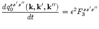 $\displaystyle \frac{d q_0^{s s' s''}({\bf k},{\bf k}',{\bf k}'')}{d t} =
\epsilon ^2 F_3^{s
s' s''}$