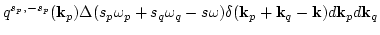 $\displaystyle q^{s_p,-s_p}({\bf k}_p)\Delta(s_p\omega_p+s_q\omega_q-s\omega)
\delta({\bf k}_p+{\bf k}_q-{\bf k})d {\bf k}_p d {\bf k}_q$