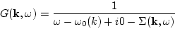 \begin{displaymath}
G({\bf k},\omega) = \frac{1}{\omega-\omega_0(k)
+i0 -\Sigma({\bf k},\omega)}
\end{displaymath}