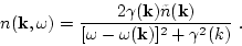 \begin{displaymath}
n({\bf k},\omega)=\frac{2 \gamma({\bf k})\tilde n({\bf k})}
{[\omega-\omega({\bf k})]^2+ \gamma^2(k)} \ .
\end{displaymath}