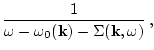 $\displaystyle \frac{1}{\omega-\omega_0({\bf k})
-\Sigma({\bf k},\omega)} \,,$