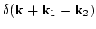 $\displaystyle \delta({\bf k}+{\bf k}_1-{\bf k}_2)$
