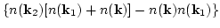 $\displaystyle \left\{n({\bf k}_2)[n({\bf k}_1)+n({\bf k})]
-n({\bf k})n({\bf k}_1)\right\}$