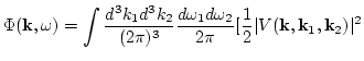$\displaystyle \Phi({\bf k},\omega)=\int \frac{d^3 k_1 d^3
k_2}{(2\pi)^3}\frac{d\omega_1 d\omega_2}{2\pi}[ \frac{1}{2}\vert V({\bf
k},{\bf k}_1,{\bf k}_2)\vert^2$