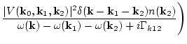 $\displaystyle \frac{\vert V({\bf k}_0,{\bf k}_1,{\bf k}_2)\vert^2
\delta({\bf k...
..._2)}
{\omega({\bf k})-\omega({\bf k}_1)-\omega({\bf
k}_2)+i\Gamma_{k12} }\Bigg)$