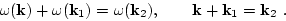 \begin{displaymath}
\omega({\bf k})+\omega({\bf k}_1)=\omega({\bf k}_2), \qquad
{\bf k}+{\bf k}_1={\bf k}_2 \ .
\end{displaymath}