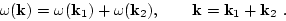 \begin{displaymath}
\omega({\bf k})=\omega({\bf k}_1)+\omega({\bf k}_2),
\qquad {\bf k}={\bf k}_1+{\bf k}_2 \ .
\end{displaymath}