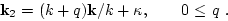 \begin{displaymath}{\bf k}_2=(k+q){\bf k} /k +{\bf\kappa },
\qquad 0\le q \ .
\end{displaymath}
