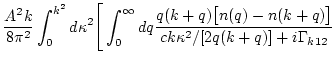 $\displaystyle \frac{A^2k}{8\pi^2}\int_0^{k^2}d\kappa^2
\Bigg[ \int_0^\infty d q \frac{q(k+q)\big[n(q)-n(k+q)\big]}
{c k \kappa^2/[2q(k+q)]+i\Gamma_{k12}}$