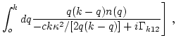 $\displaystyle \int_o^kd q \frac{q(k-q)n(q)} {-c k
\kappa^2/[2q(k-q)]+i\Gamma_{k12}}
\Bigg] \ ,$