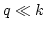 $q\ll
k$