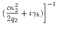 $\displaystyle \left.
(\frac{c \kappa_2^2}{2 q_2}+ i \gamma_k)\right]^{-1}$