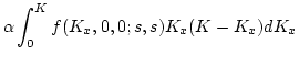 $\displaystyle {\alpha} \int_{0}^{K} f(K_x,0,0;s,s)K_x(K-K_x)d K_x$