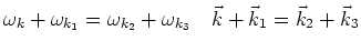 $\omega_{k} + \omega_{k_1} = \omega_{k_2} + \omega_{k_3}   \
\vec k + \vec k_1 = \vec k_2 + \vec k_3$