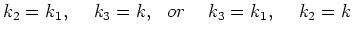 $k_2 = k_1,\hspace{.5cm} k_3 = k,  or\hspace{.5cm}k_3 =
k_1,\hspace{.5cm} k_2=k$