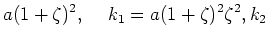 $\displaystyle a(1+\zeta)^2, \hspace{0.5cm}k_1 = a(1+\zeta)^2 \zeta^2, \cr
k_2$