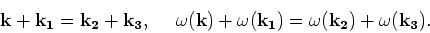 \begin{displaymath}{\bf k}+{\bf
k_1}={\bf k_2}+{\bf k_3}, \ \ \ \ \omega ({\bf k})+\omega ({\bf
k_1})=\omega ({\bf k_2})+\omega ({\bf k_3}).
\end{displaymath}