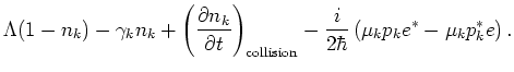 $\displaystyle \Lambda (1-n_k) -\gamma _k n_k +\left(
\frac{\partial n_k}{\parti...
...)_{\rm collision} -\frac{i}{2\hbar}
\left( \mu_k p_k e^*-\mu _k p_k^* e\right).$