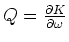 $Q=\frac{\partial K}{\partial
\omega }$