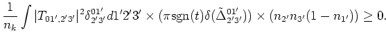 $\displaystyle \frac{1}{n_k}\int
\vert T_{01',2'3'}\vert^2\delta ^{01'}_{2'3'}d1...
...t)\delta (\tilde\Delta^{01'}_{2'3'})) \cr \times(
n_{2'}n_{3'}(1-n_{1'}))\ge 0.$
