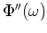 $\Phi ''(\omega )$