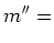 $\displaystyle m''&=$