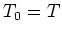 $T_0=T$