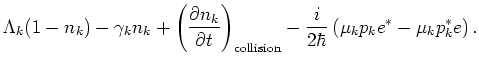 $\displaystyle \Lambda _k(1-n_k) -\gamma _k n_k +\left( \frac{\partial n_k}{\par...
...)_{\rm collision} -\frac{i}{2\hbar} \left( \mu_k p_k e^*-\mu _k
p_k^* e\right).$