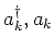 $a_k ^\dagger , a_k$